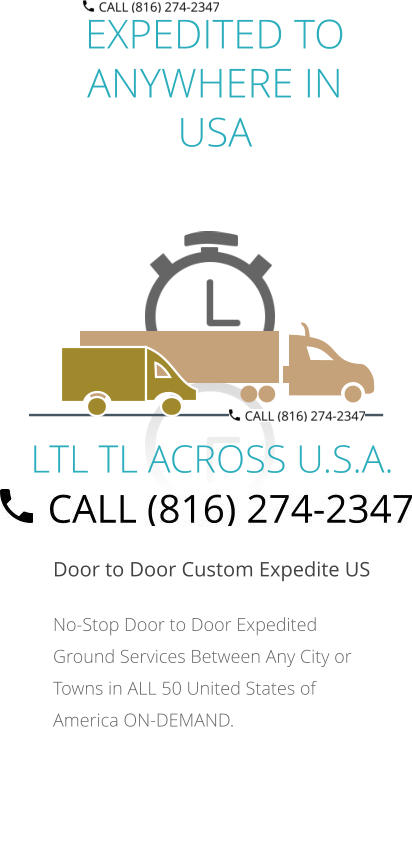EXPEDITED TO ANYWHERE IN USA  Door to Door Custom Expedite US No-Stop Door to Door Expedited Ground Services Between Any City or Towns in ALL 50 United States of America ON-DEMAND.         LTL TL ACROSS U.S.A.